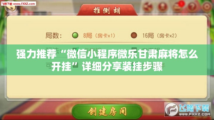 强力推荐“微信小程序微乐甘肃麻将怎么开挂	”详细分享装挂步骤