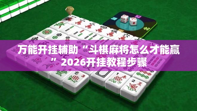 万能开挂辅助“斗棋麻将怎么才能赢”2026开挂教程步骤