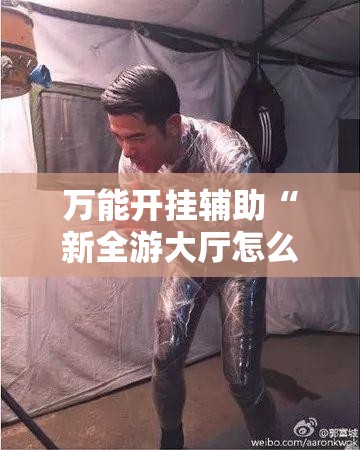 万能开挂辅助“新全游大厅怎么开挂	”详细外挂透视辅助软件教程