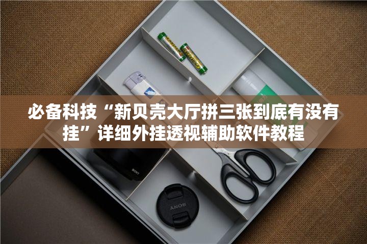 必备科技“新贝壳大厅拼三张到底有没有挂	”详细外挂透视辅助软件教程