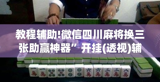教程辅助!微信四川麻将换三张助赢神器”开挂(透视)辅助神器
