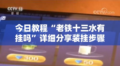 今日教程“老铁十三水有挂吗	”详细分享装挂步骤