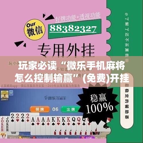 玩家必读“微乐手机麻将怎么控制输赢”(免费)开挂辅助教学(最新辅助开挂教程)