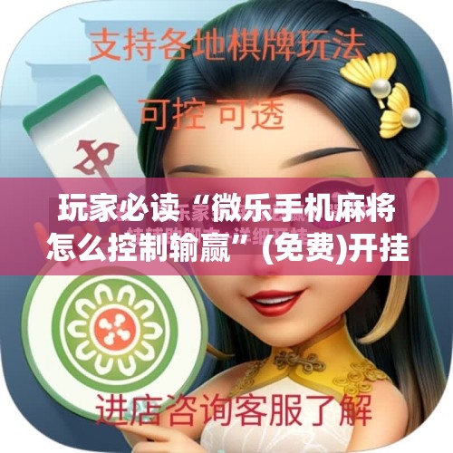 玩家必读“微乐手机麻将怎么控制输赢”(免费)开挂辅助教学(最新辅助开挂教程)
