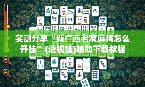 实测分享“新广西老友麻将怎么开挂”(透视挂)辅助下载教程