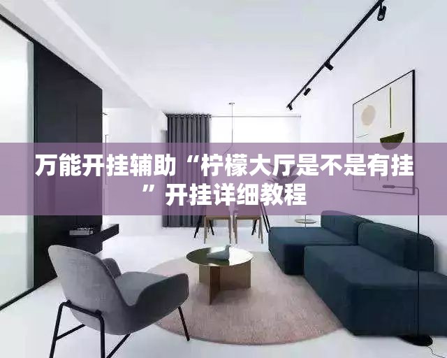 万能开挂辅助“柠檬大厅是不是有挂”开挂详细教程