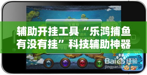 辅助开挂工具“乐鸿捕鱼有没有挂”科技辅助神器手机版